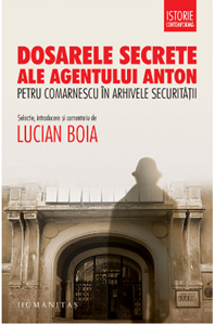 Dosarele secrete ale agentului Anton : Petru Comarnescu în arhivele securităţii