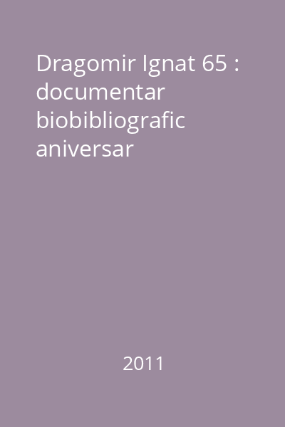 Dragomir Ignat 65 : documentar biobibliografic aniversar