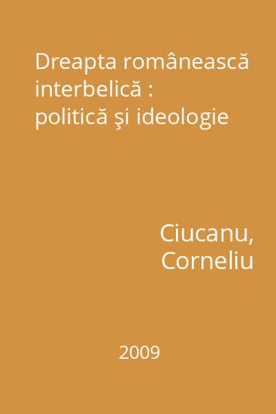 Dreapta românească interbelică : politică şi ideologie