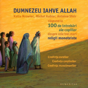 Dumnezeu, Iahve, Allah : Katia Mrowiec, Michel Kubler, Antoine Sfeir răspund la 100 de întrebări ale copiilor despre cele trei mari religii monoteiste