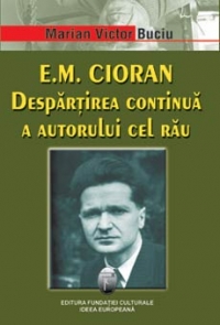 E. M. Cioran : despărţirea continuă a autorului cel rău : (eseu despre onto-retorica Textului cioranian)