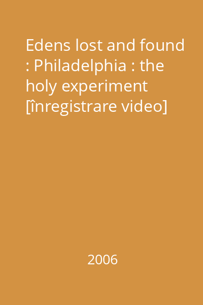 Edens lost and found : Philadelphia : the holy experiment [înregistrare video]