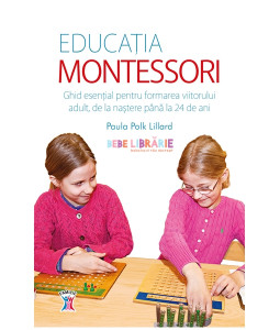 Educaţia Montessori : ghid esenţial pentru formarea viitorului adult, de la naştere până la 24 de ani
