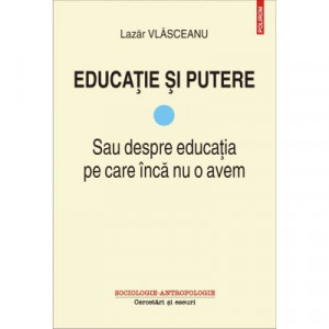 Educaţie şi putere : sau despre educaţia pe care încă nu o avem Vol. 1