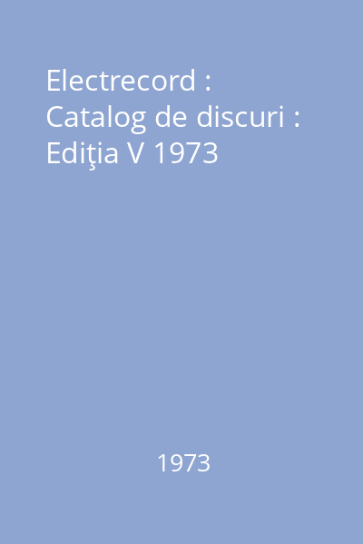 Electrecord : Catalog de discuri : Ediţia V 1973