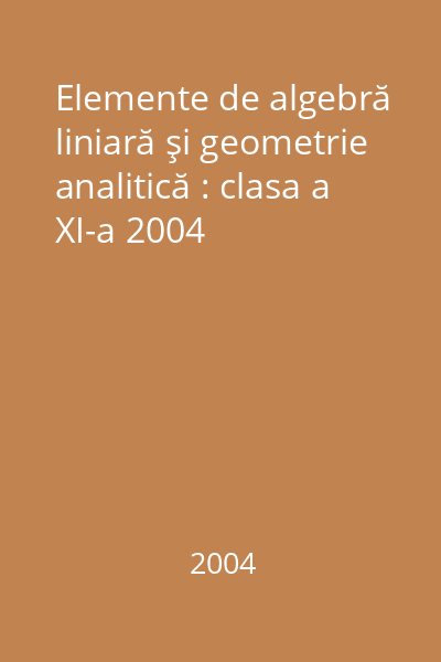 Elemente de algebră liniară şi geometrie analitică : clasa a XI-a 2004