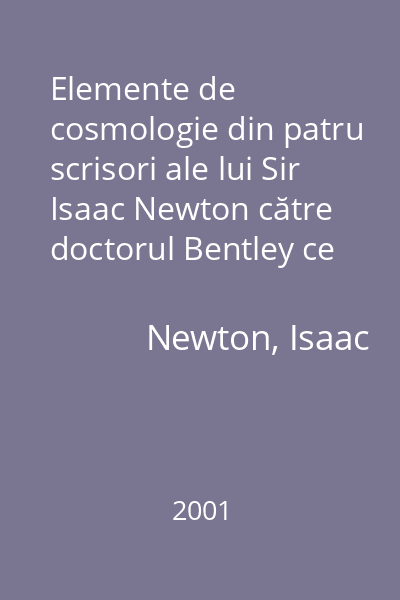 Elemente de cosmologie din patru scrisori ale lui Sir Isaac Newton către doctorul Bentley ce conţin câteva argumente în favoarea existenţei Divinităţii şi alte texte