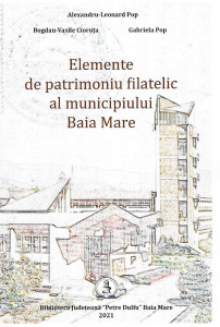 Elemente de patrimoniu filatelic al municipiului Baia Mare = Elements of the philatelic heritage of Baia Mare municipality