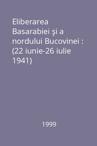Eliberarea Basarabiei şi a nordului Bucovinei : (22 iunie-26 iulie 1941)
