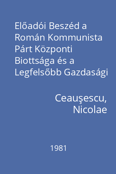 Előadói Beszéd a Román Kommunista Párt Központi Biottsága és a Legfelsőbb Gazdasági és Társadalmi Fejlesztési Tánacs egüttes plénaris ülésén : 1981. november 25.
