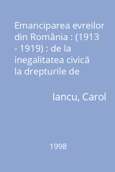 Emanciparea evreilor din România : (1913 - 1919) : de la inegalitatea civică la drepturile de minoritate...