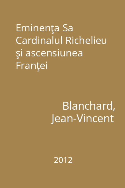 Eminenţa Sa Cardinalul Richelieu şi ascensiunea Franţei