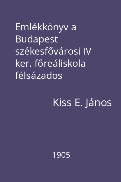 Emlékkönyv a Budapest székesfővárosi IV ker. főreáliskola félsázados fönnállásának évfordulójára