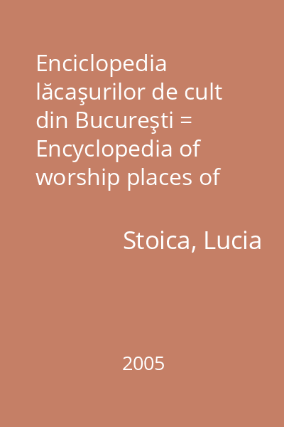 Enciclopedia lăcaşurilor de cult din Bucureşti = Encyclopedia of worship places of Bucharest