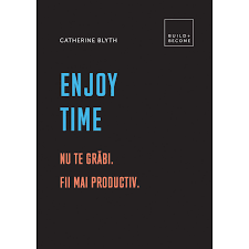 Enjoy time : Nu te grăbi. Fii mai productiv