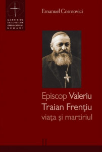 Episcop Valeriu Traian Frenţiu : viaţa şi martiriul