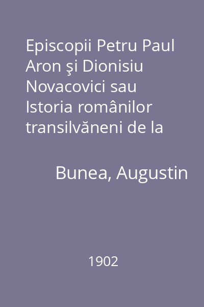 Episcopii Petru Paul Aron şi Dionisiu Novacovici sau Istoria românilor transilvăneni de la 1751 până la 1764
