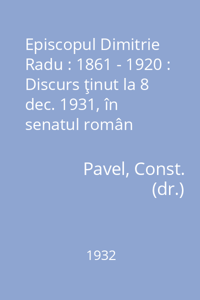 Episcopul Dimitrie Radu : 1861 - 1920 : Discurs ţinut la 8 dec. 1931, în senatul român