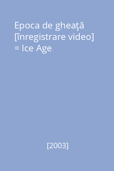Epoca de gheaţă [înregistrare video] = Ice Age