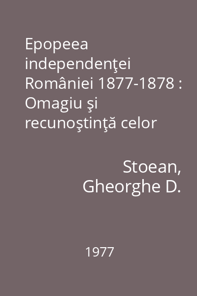Epopeea independenţei României 1877-1878 : Omagiu şi recunoştinţă celor ce s-au jertfit pentru neatârnarea patriei