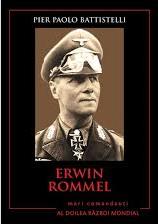 Erwin Rommel : biografia, tacticile, strategiile şi experienţele de luptă ale celor mai mari comandanţi din al Doilea Război Mondial