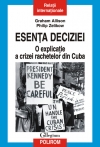 Esenţa deciziei : o explicaţie a crizei rachetelor din Cuba