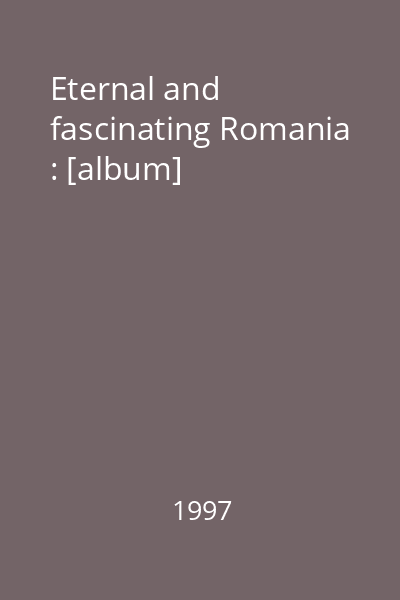 Eternal and fascinating Romania : [album]