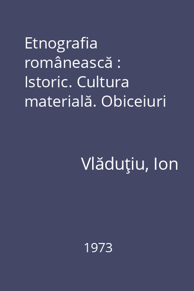 Etnografia românească : Istoric. Cultura materială. Obiceiuri