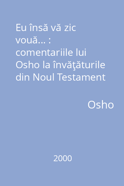Eu însă vă zic vouă... : comentariile lui Osho la învăţăturile din Noul Testament
