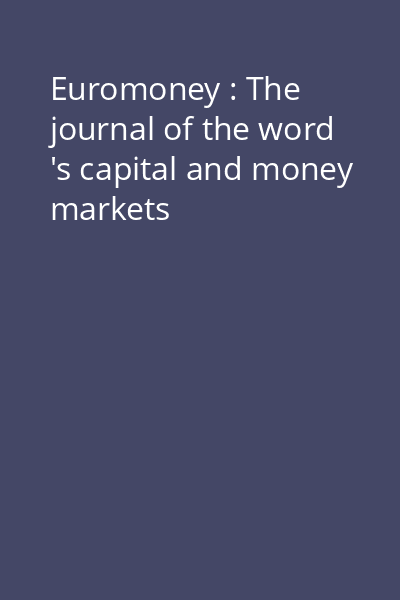 Euromoney : The journal of the word 's capital and money markets
