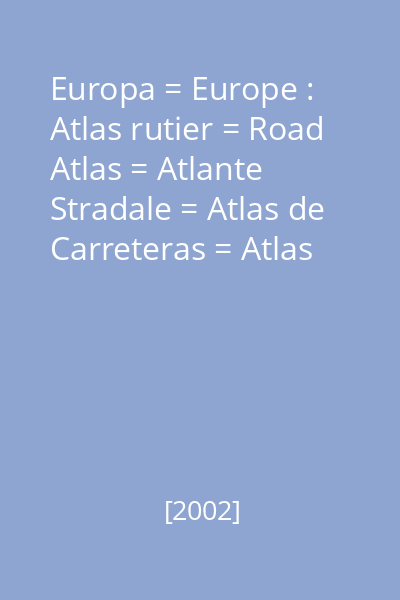 Europa = Europe : Atlas rutier = Road Atlas = Atlante Stradale = Atlas de Carreteras = Atlas routier = Strassenatlas : 2002 -2003