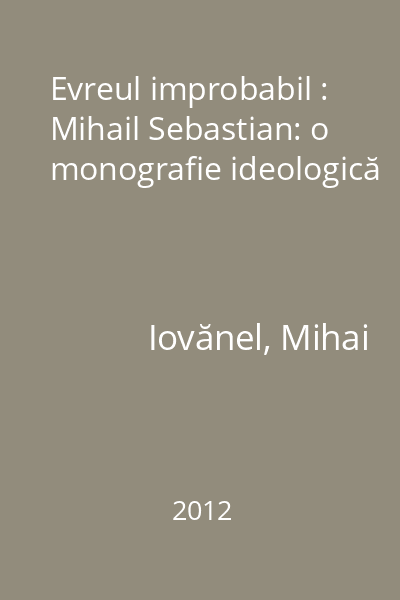 Evreul improbabil : Mihail Sebastian: o monografie ideologică