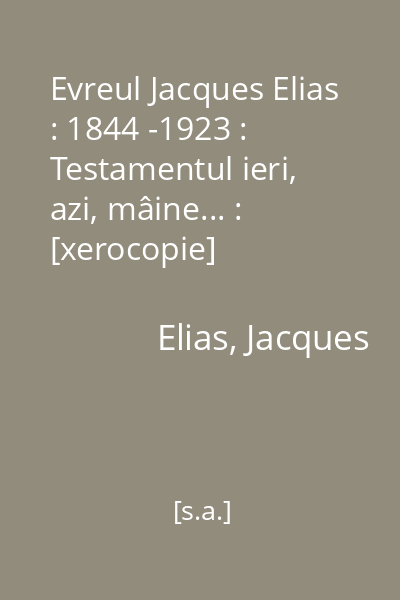 Evreul Jacques Elias : 1844 -1923 : Testamentul ieri, azi, mâine... : [xerocopie]
