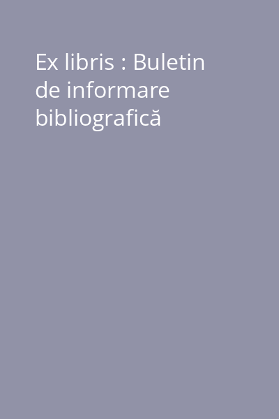 Ex libris : Buletin de informare bibliografică