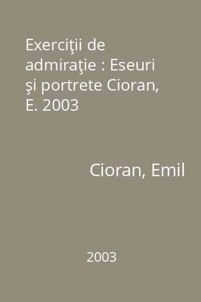 Exerciţii de admiraţie : Eseuri şi portrete Cioran, E. 2003