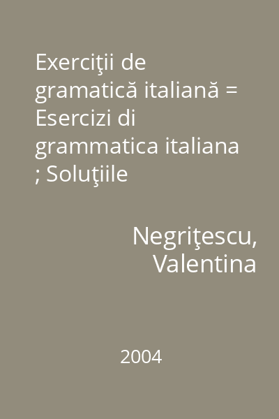 Exerciţii de gramatică italiană = Esercizi di grammatica italiana ; Soluţiile exerciţiilor = Soluzioni degli esercizi
