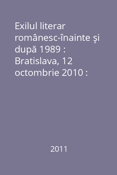 Exilul literar românesc-înainte şi după 1989 : Bratislava, 12 octombrie 2010 : comunicări prezentate la Colocviul Internaţional