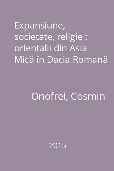 Expansiune, societate, religie : orientalii din Asia Mică în Dacia Romană