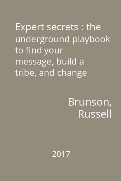 Expert secrets : the underground playbook to find your message, build a tribe, and change the world...