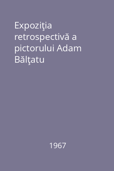 Expoziţia retrospectivă a pictorului Adam Bălţatu