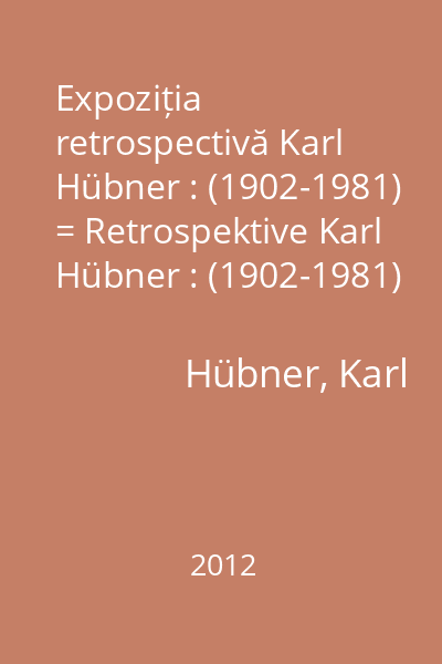Expoziția retrospectivă Karl Hübner : (1902-1981) = Retrospektive Karl Hübner : (1902-1981)