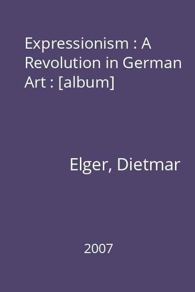 Expressionism : A Revolution in German Art : [album]