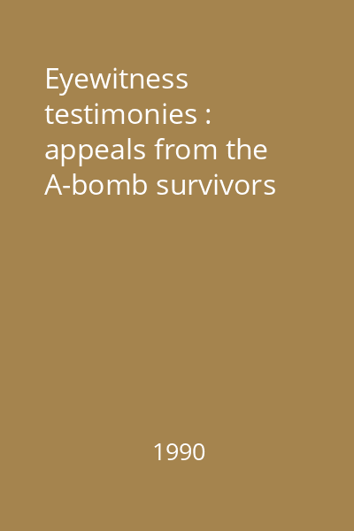 Eyewitness testimonies : appeals from the A-bomb survivors