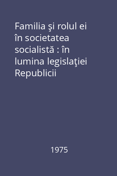 Familia şi rolul ei în societatea socialistă : în lumina legislaţiei Republicii Socialiste România