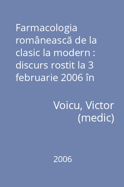 Farmacologia românească de la clasic la modern : discurs rostit la 3 februarie 2006 în şedinţa publică