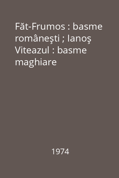 Făt-Frumos : basme româneşti ; Ianoş Viteazul : basme maghiare
