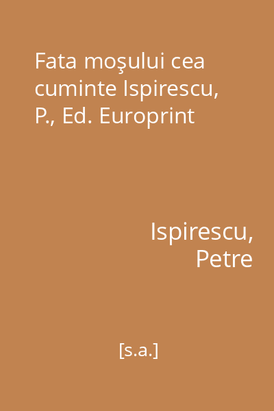 Fata moşului cea cuminte Ispirescu, P., Ed. Europrint
