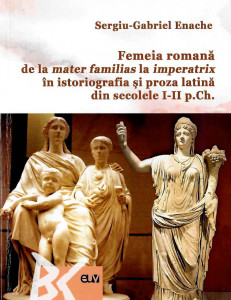 Femeia romană : de la mater familias la imperatrix în istoriografia şi proza latină din secolele I-II p. Ch.