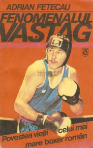Fenomenalul Vaștag : povestea vieții celui mai mare boxer român