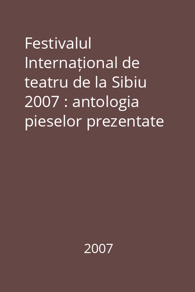Festivalul Internațional de teatru de la Sibiu 2007 : antologia pieselor prezentate în secțiunea „spectacole-lectură”